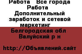 Работа - Все города Работа » Дополнительный заработок и сетевой маркетинг   . Белгородская обл.,Валуйский р-н
